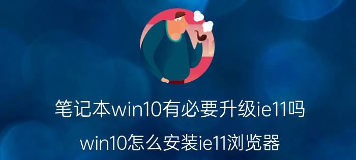 笔记本win10有必要升级ie11吗 win10怎么安装ie11浏览器？